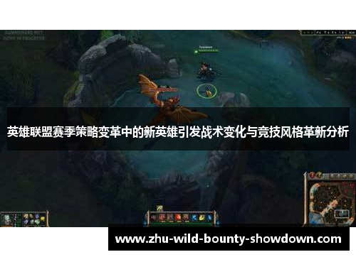 英雄联盟赛季策略变革中的新英雄引发战术变化与竞技风格革新分析