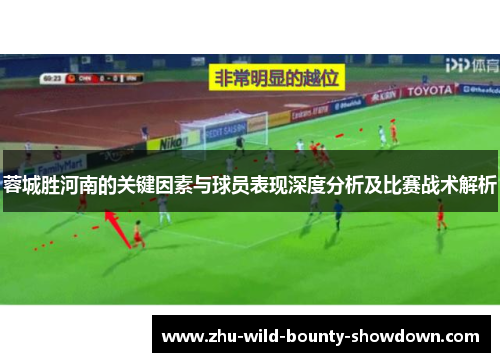 蓉城胜河南的关键因素与球员表现深度分析及比赛战术解析 蓉城胜河南的关键因素与球员表现深度分析及比赛战术解析
