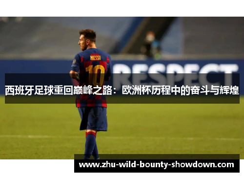 西班牙足球重回巅峰之路：欧洲杯历程中的奋斗与辉煌