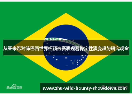 从基米希对阵巴西世界杯预选赛表现看稳定性演变趋势研究观察