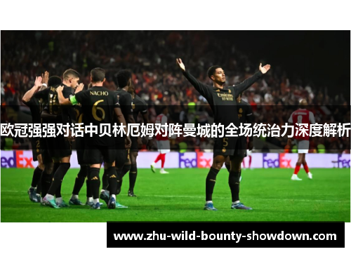 欧冠强强对话中贝林厄姆对阵曼城的全场统治力深度解析 欧冠强强对话中贝林厄姆对阵曼城的全场统治力深度解析