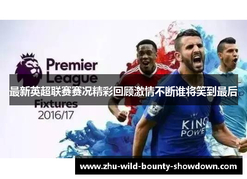 最新英超联赛赛况精彩回顾激情不断谁将笑到最后