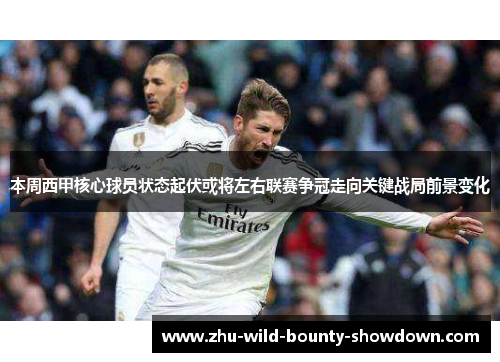 本周西甲核心球员状态起伏或将左右联赛争冠走向关键战局前景变化