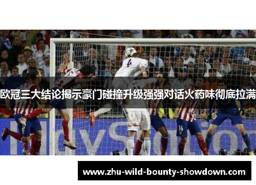 欧冠三大结论揭示豪门碰撞升级强强对话火药味彻底拉满 欧冠三大结论揭示豪门碰撞升级强强对话火药味彻底拉满