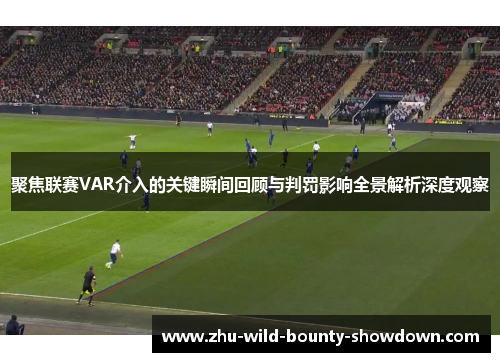 聚焦联赛VAR介入的关键瞬间回顾与判罚影响全景解析深度观察