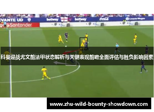 科曼迎战尤文前法甲状态解析与关键表现前瞻全面评估与胜负影响因素 科曼迎战尤文前法甲状态解析与关键表现前瞻全面评估与胜负影响因素