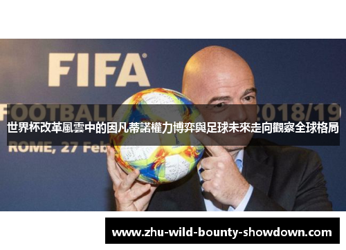 世界杯改革風雲中的因凡蒂諾權力博弈與足球未來走向觀察全球格局 世界杯改革風雲中的因凡蒂諾權力博弈與足球未來走向觀察全球格局