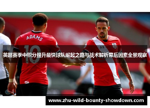 英超赛季中积分提升最快球队崛起之路与战术解析幕后因素全景观察