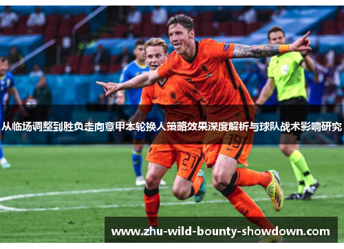 从临场调整到胜负走向意甲本轮换人策略效果深度解析与球队战术影响研究 从临场调整到胜负走向意甲本轮换人策略效果深度解析与球队战术影响研究
