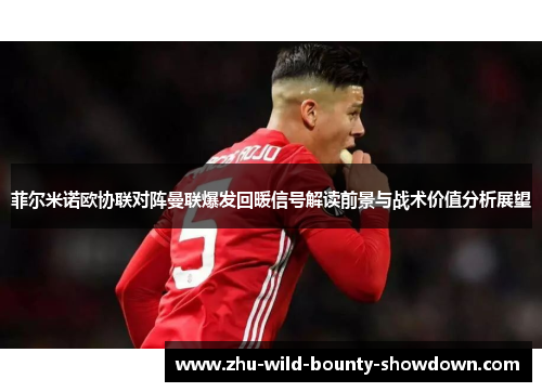 菲尔米诺欧协联对阵曼联爆发回暖信号解读前景与战术价值分析展望