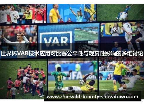 世界杯VAR技术应用对比赛公平性与观赏性影响的多维讨论 世界杯VAR技术应用对比赛公平性与观赏性影响的多维讨论