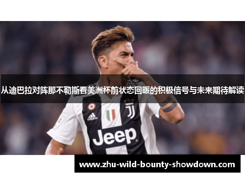 从迪巴拉对阵那不勒斯看美洲杯前状态回暖的积极信号与未来期待解读