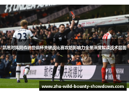 凯恩对阵阿森纳世俱杯关键战比赛攻防影响力全景深度解读战术层面