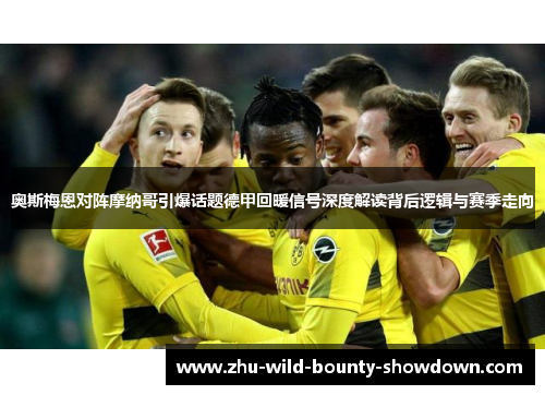 奥斯梅恩对阵摩纳哥引爆话题德甲回暖信号深度解读背后逻辑与赛季走向