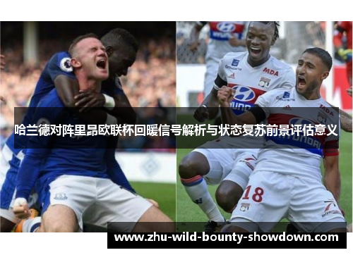 哈兰德对阵里昂欧联杯回暖信号解析与状态复苏前景评估意义