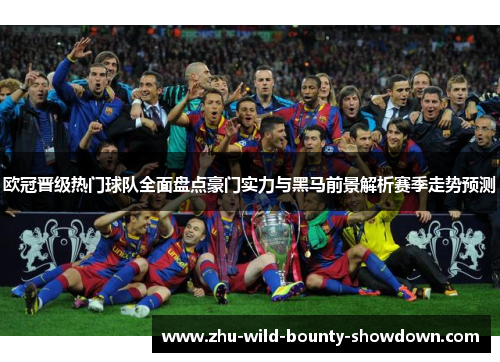 欧冠晋级热门球队全面盘点豪门实力与黑马前景解析赛季走势预测