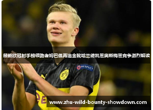 最新欧冠射手榜领跑者姆巴佩再追金靴哈兰德凯恩奥斯梅恩竞争激烈解读 最新欧冠射手榜领跑者姆巴佩再追金靴哈兰德凯恩奥斯梅恩竞争激烈解读