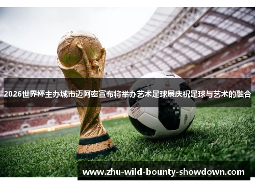 2026世界杯主办城市迈阿密宣布将举办艺术足球展庆祝足球与艺术的融合