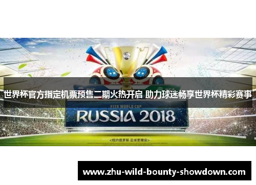 世界杯官方指定机票预售二期火热开启 助力球迷畅享世界杯精彩赛事