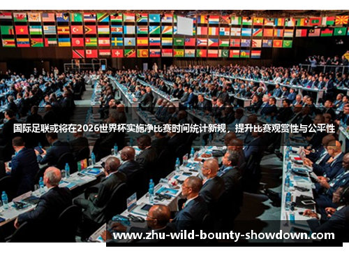 国际足联或将在2026世界杯实施净比赛时间统计新规,提升比赛观赏性与公平性 国际足联或将在2026世界杯实施净比赛时间统计新规,提升比赛观赏性与公平性