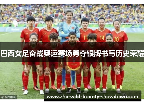 巴西女足奋战奥运赛场勇夺银牌书写历史荣耀
