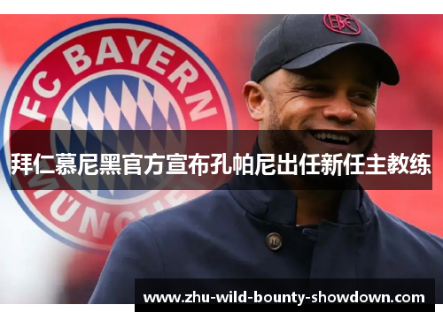 拜仁慕尼黑官方宣布孔帕尼出任新任主教练 拜仁慕尼黑官方宣布孔帕尼出任新任主教练