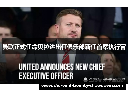 曼联正式任命贝拉达出任俱乐部新任首席执行官