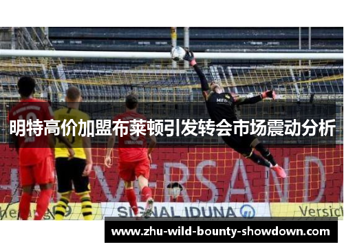 明特高价加盟布莱顿引发转会市场震动分析