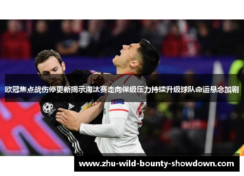 欧冠焦点战伤停更新揭示淘汰赛走向保级压力持续升级球队命运悬念加剧