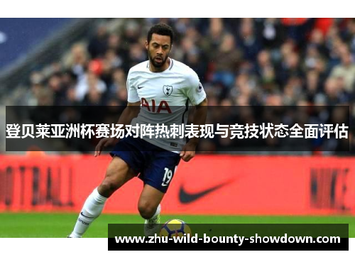 登贝莱亚洲杯赛场对阵热刺表现与竞技状态全面评估
