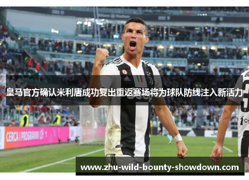 皇马官方确认米利唐成功复出重返赛场将为球队防线注入新活力