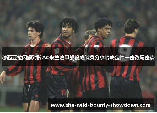 穆西亚拉闪耀对阵AC米兰法甲战役成胜负分水岭决定性一击改写走势