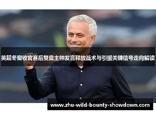 英超冬窗收官赛后复盘主帅发言释放战术与引援关键信号走向解读