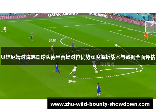贝林厄姆对阵韩国球队德甲赛场对位优势深度解析战术与数据全面评估