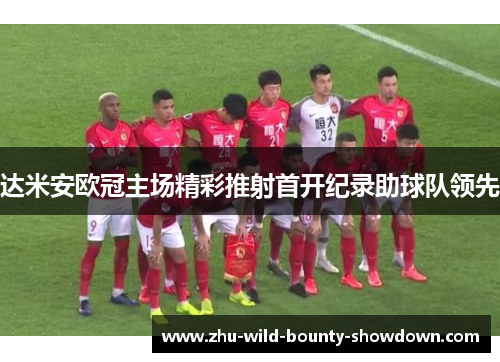 达米安欧冠主场精彩推射首开纪录助球队领先 达米安欧冠主场精彩推射首开纪录助球队领先