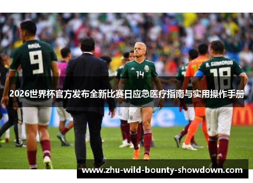 2026世界杯官方发布全新比赛日应急医疗指南与实用操作手册