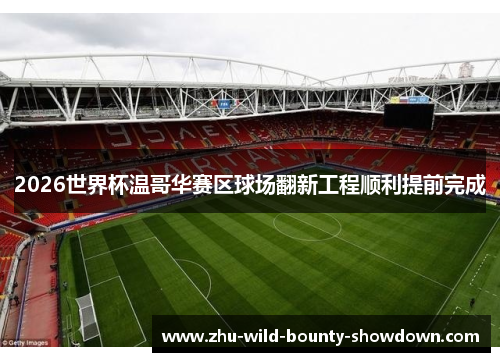 2026世界杯温哥华赛区球场翻新工程顺利提前完成