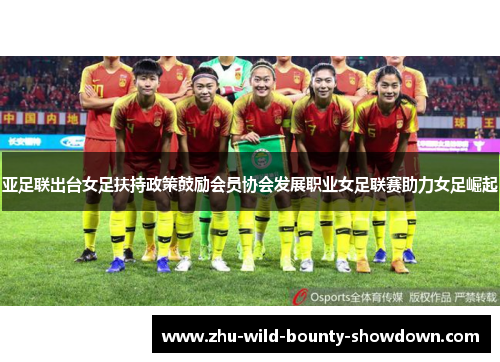亚足联出台女足扶持政策鼓励会员协会发展职业女足联赛助力女足崛起