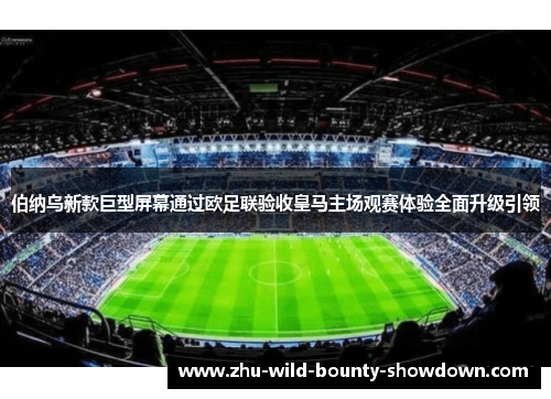 伯纳乌新款巨型屏幕通过欧足联验收皇马主场观赛体验全面升级引领