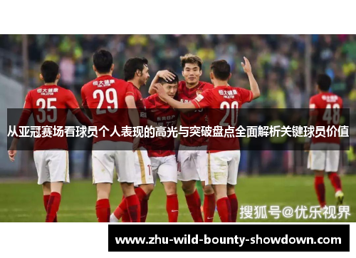从亚冠赛场看球员个人表现的高光与突破盘点全面解析关键球员价值