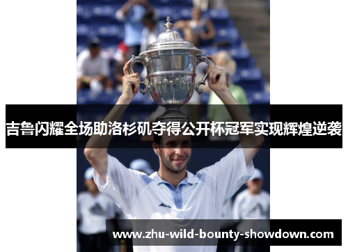 吉鲁闪耀全场助洛杉矶夺得公开杯冠军实现辉煌逆袭