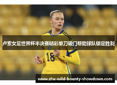 卢索女足世界杯半决赛精彩单刀破门帮助球队锁定胜利