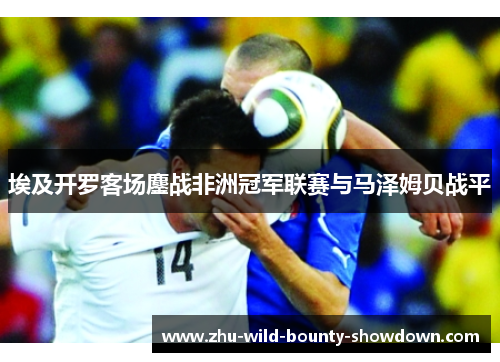 埃及开罗客场鏖战非洲冠军联赛与马泽姆贝战平