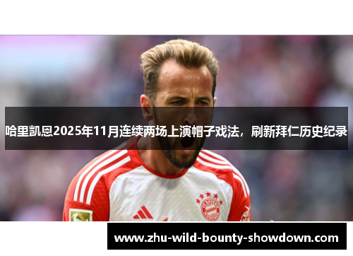 哈里凯恩2025年11月连续两场上演帽子戏法，刷新拜仁历史纪录