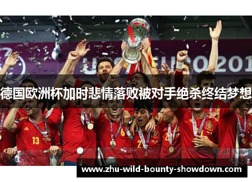 德国欧洲杯加时悲情落败被对手绝杀终结梦想
