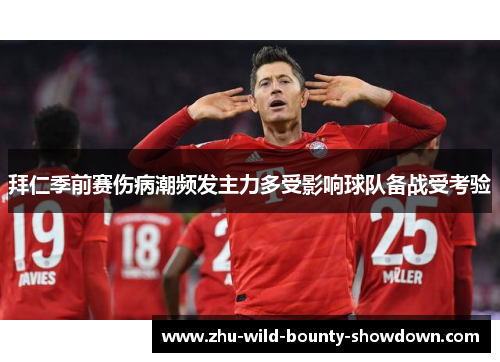 拜仁季前赛伤病潮频发主力多受影响球队备战受考验