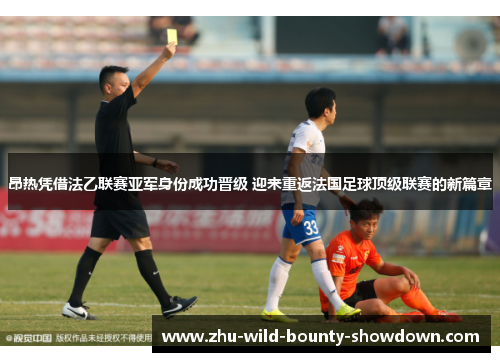 昂热凭借法乙联赛亚军身份成功晋级 迎来重返法国足球顶级联赛的新篇章