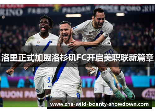 洛里正式加盟洛杉矶FC开启美职联新篇章