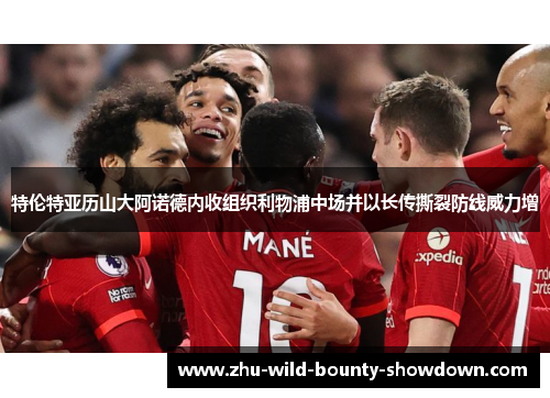 特伦特亚历山大阿诺德内收组织利物浦中场并以长传撕裂防线威力增