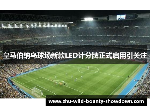 皇马伯纳乌球场新款LED计分牌正式启用引关注